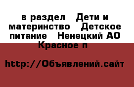  в раздел : Дети и материнство » Детское питание . Ненецкий АО,Красное п.